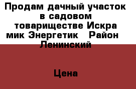 Продам дачный участок в садовом товариществе Искра мик.Энергетик › Район ­ Ленинский › Цена ­ 180 000 - Владимирская обл. Недвижимость » Дома, коттеджи, дачи продажа   